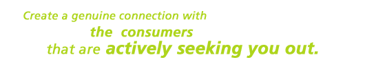 Create a genuine connection with the  consumers that are actively seeking you out.